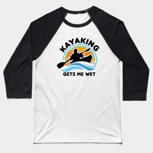 Kayaking Gets Me Wet Baseball T-Shirt